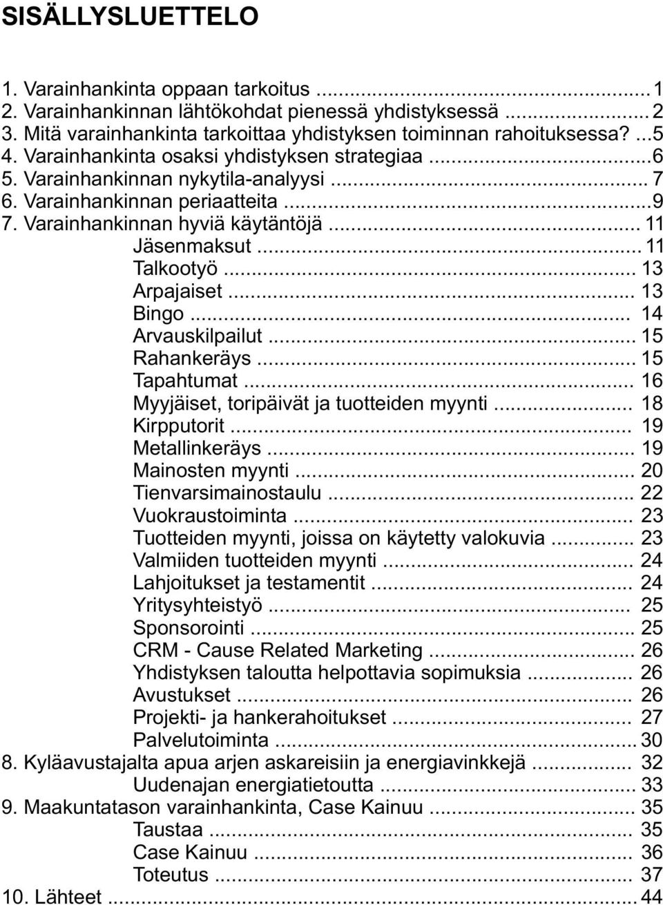 .. 13 Arpajaiset... 13 Bingo... 14 Arvauskilpailut... 15 Rahankeräys... 15 Tapahtumat... 16 Myyjäiset, toripäivät ja tuotteiden myynti... 18 Kirpputorit... 19 Metallinkeräys... 19 Mainosten myynti.