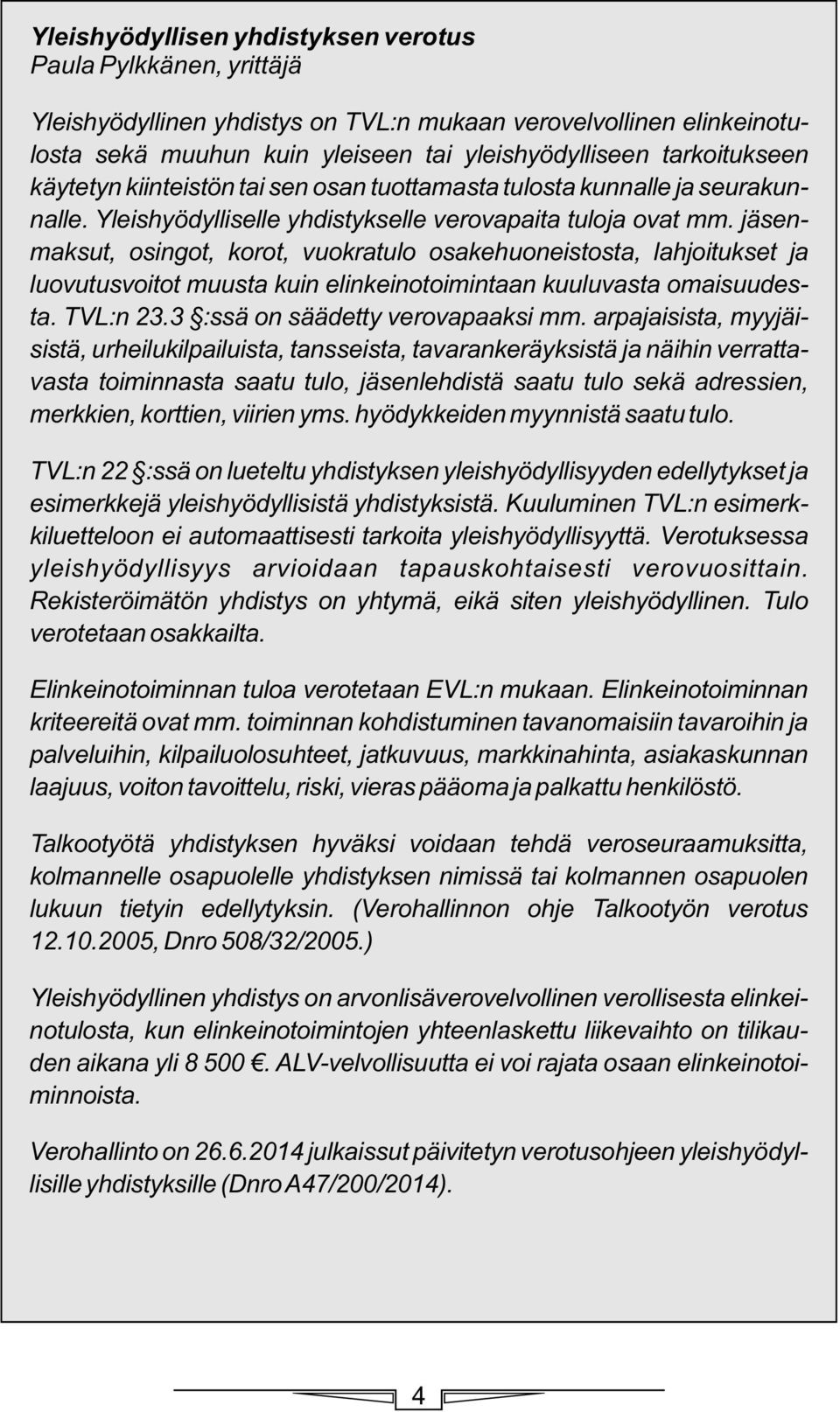 jäsenmaksut, osingot, korot, vuokratulo osakehuoneistosta, lahjoitukset ja luovutusvoitot muusta kuin elinkeinotoimintaan kuuluvasta omaisuudesta. TVL:n 23.3 :ssä on säädetty verovapaaksi mm.