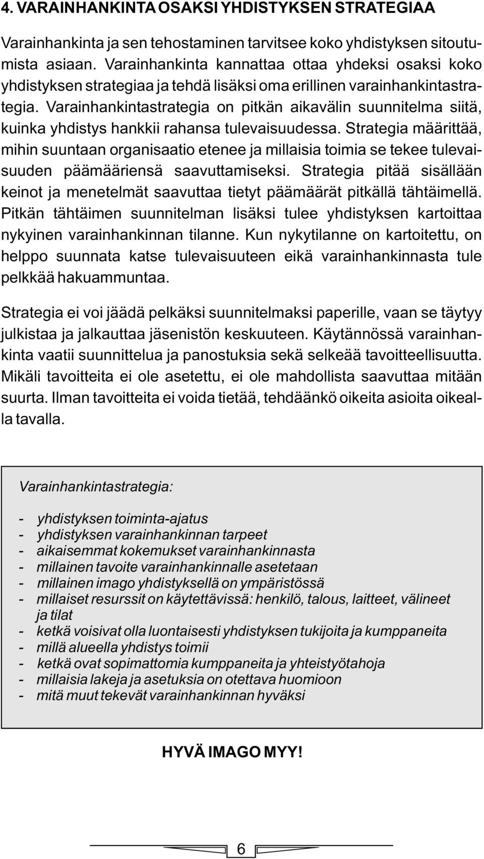 Varainhankintastrategia on pitkän aikavälin suunnitelma siitä, kuinka yhdistys hankkii rahansa tulevaisuudessa.