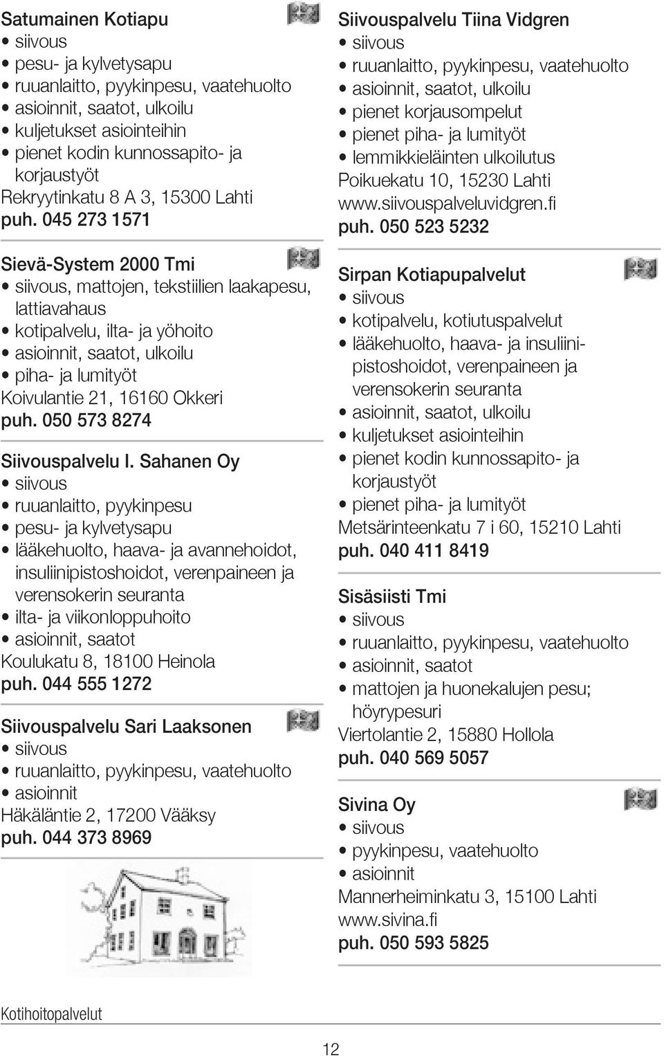 Sahanen Oy ruuanlaitto, pyykinpesu pesu- ja kylvetysapu lääkehuolto, haava- ja avannehoidot, insuliinipistoshoidot, verenpaineen ja verensokerin seuranta ilta- ja viikonloppuhoito asioinnit, saatot