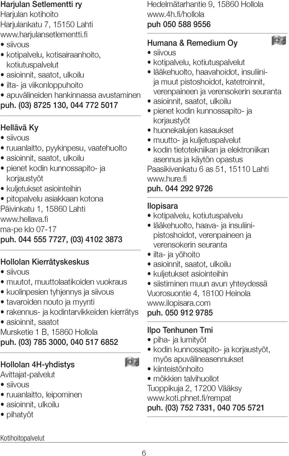 (03) 8725 130, 044 772 5017 Hellävä Ky ruuanlaitto, pyykinpesu, vaatehuolto pienet kodin kunnossapito- ja korjaustyöt kuljetukset asiointeihin pitopalvelu asiakkaan kotona Päivinkatu 1, 15860 Lahti