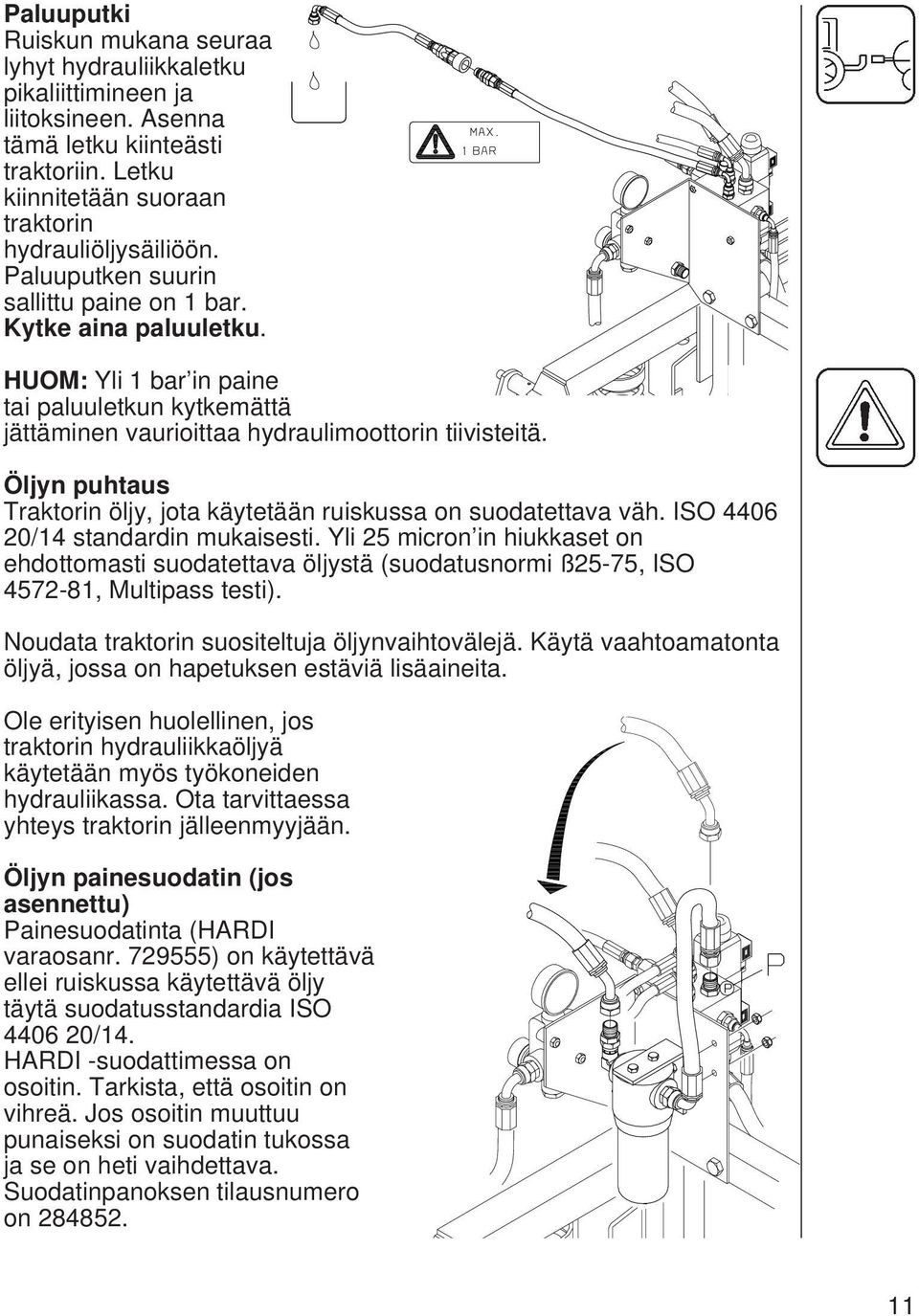 Öljyn puhtaus Traktorin öljy, jota käytetään ruiskussa on suodatettava väh. ISO 4406 20/14 standardin mukaisesti.