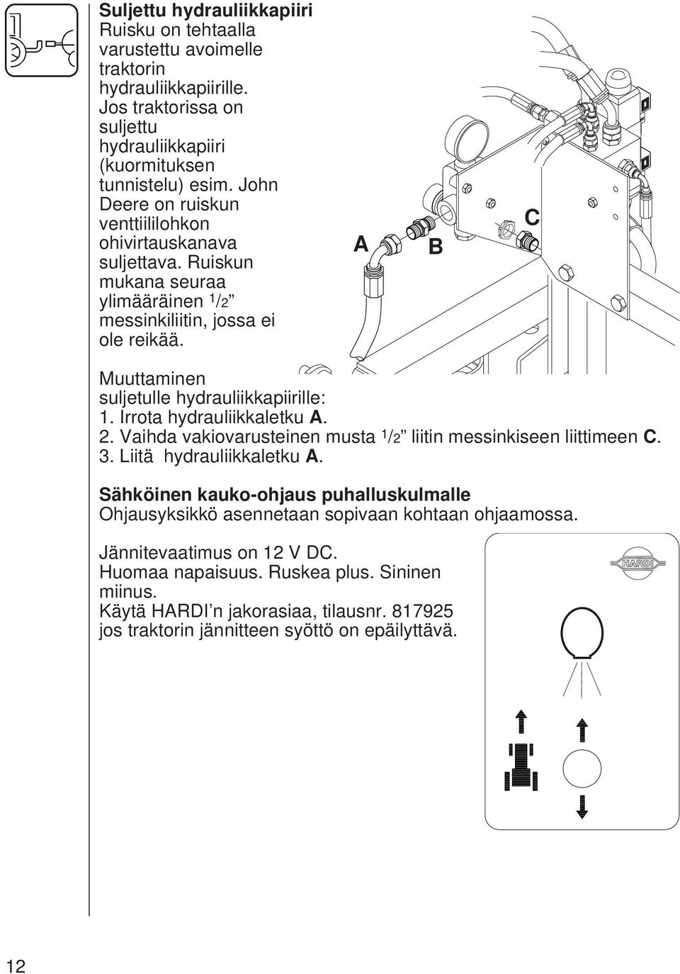 A B C Muuttaminen suljetulle hydrauliikkapiirille: 1. Irrota hydrauliikkaletku A. 2. Vaihda vakiovarusteinen musta 1 /2 liitin messinkiseen liittimeen C. 3. Liitä hydrauliikkaletku A.