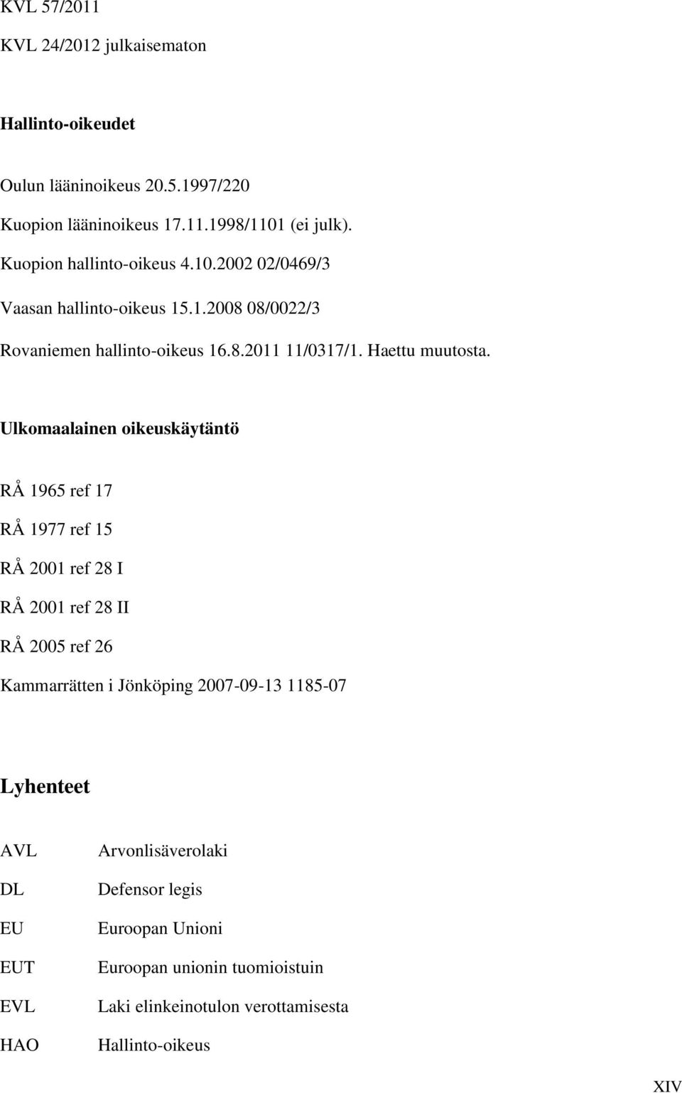 Ulkomaalainen oikeuskäytäntö RÅ 1965 ref 17 RÅ 1977 ref 15 RÅ 2001 ref 28 I RÅ 2001 ref 28 II RÅ 2005 ref 26 Kammarrätten i Jönköping 2007-09-13