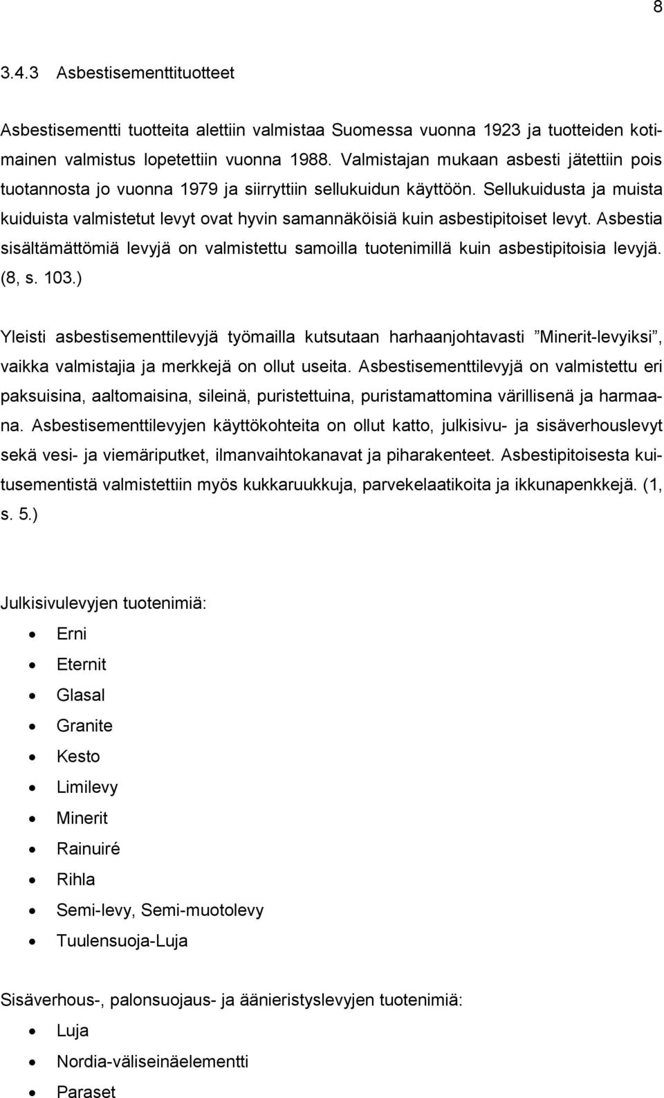 Sellukuidusta ja muista kuiduista valmistetut levyt ovat hyvin samannäköisiä kuin asbestipitoiset levyt.