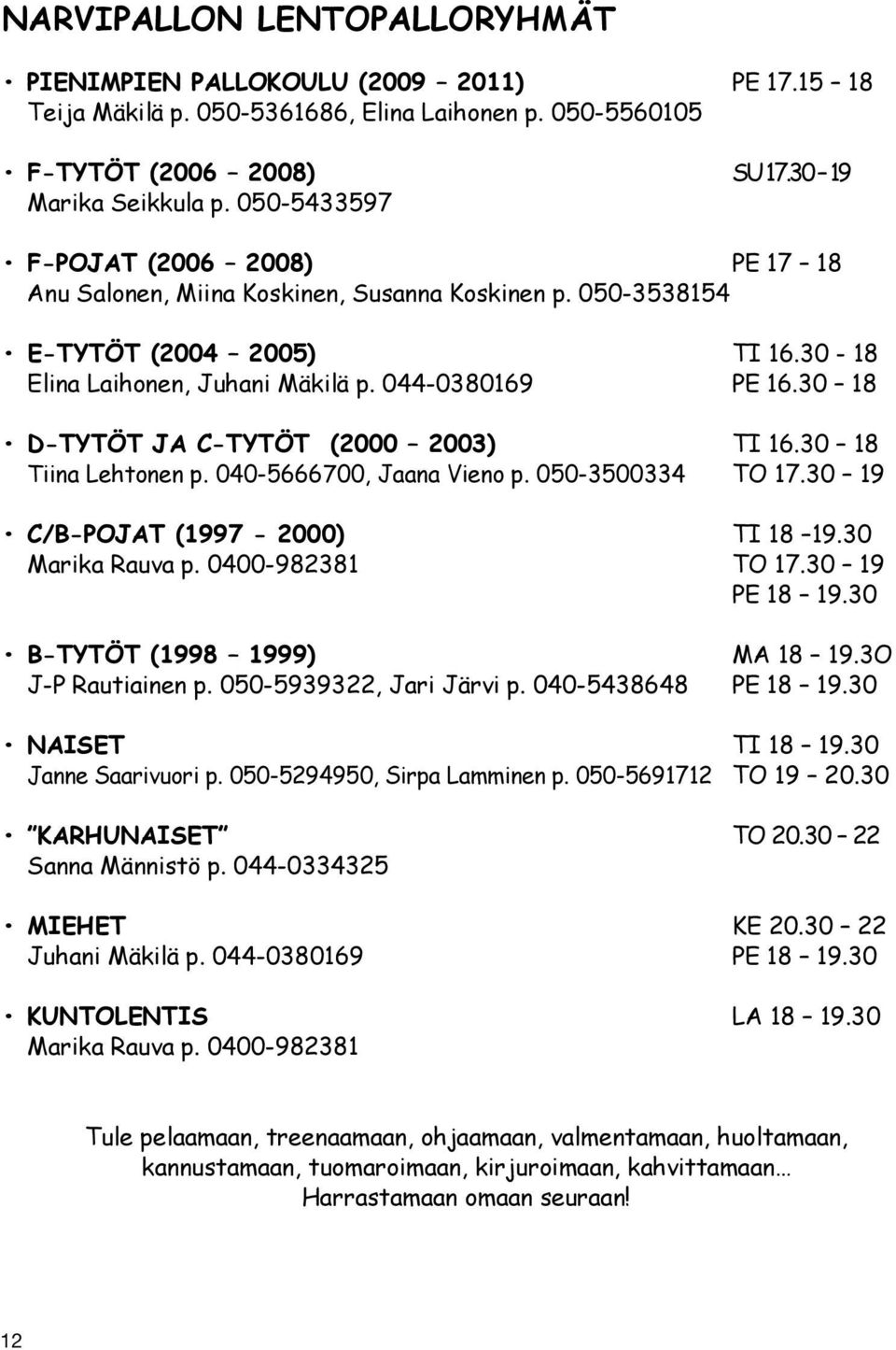 30 18 D-TYTÖT JA C-TYTÖT (2000 2003) TI 16.30 18 Tiina Lehtonen p. 040-5666700, Jaana Vieno p. 050-3500334 TO 17.30 19 C/B-POJAT (1997-2000) TI 18 19.30 Marika Rauva p. 0400-982381 TO 17.