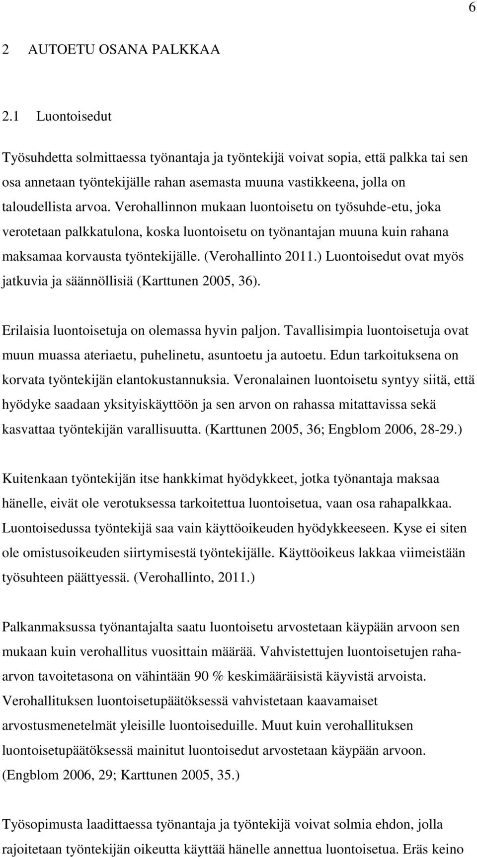 Verohallinnon mukaan luontoisetu on työsuhde-etu, joka verotetaan palkkatulona, koska luontoisetu on työnantajan muuna kuin rahana maksamaa korvausta työntekijälle. (Verohallinto 2011.