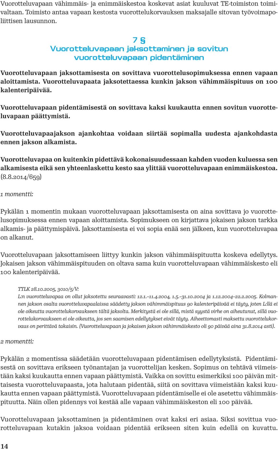 Vuorotteluvapaata jaksotettaessa kunkin jakson vähimmäispituus on 100 kalenteripäivää. Vuorotteluvapaan pidentämisestä on sovittava kaksi kuukautta ennen sovitun vuorotteluvapaan päättymistä.