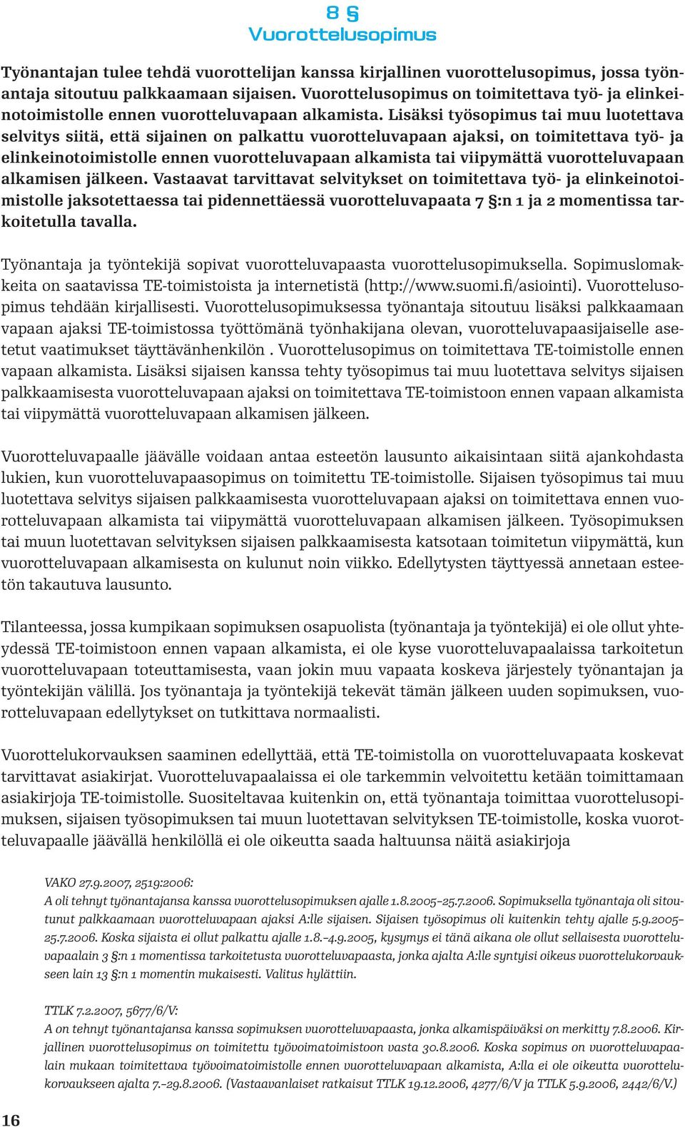 Lisäksi työsopimus tai muu luotettava selvitys siitä, että sijainen on palkattu vuorotteluvapaan ajaksi, on toimitettava työ- ja elinkeinotoimistolle ennen vuorotteluvapaan alkamista tai viipymättä