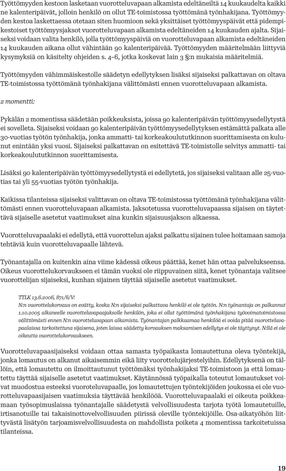 Sijaiseksi voidaan valita henkilö, jolla työttömyyspäiviä on vuorotteluvapaan alkamista edeltäneiden 14 kuukauden aikana ollut vähintään 90 kalenteripäivää.