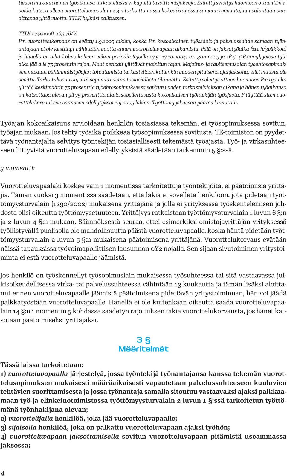 TTLK 27.9.2006, 1651/6/V: P:n vuorottelukorvaus on evätty 1.9.2005 lukien, koska P:n kokoaikainen työssäolo ja palvelussuhde samaan työnantajaan ei ole kestänyt vähintään vuotta ennen vuorotteluvapaan alkamista.