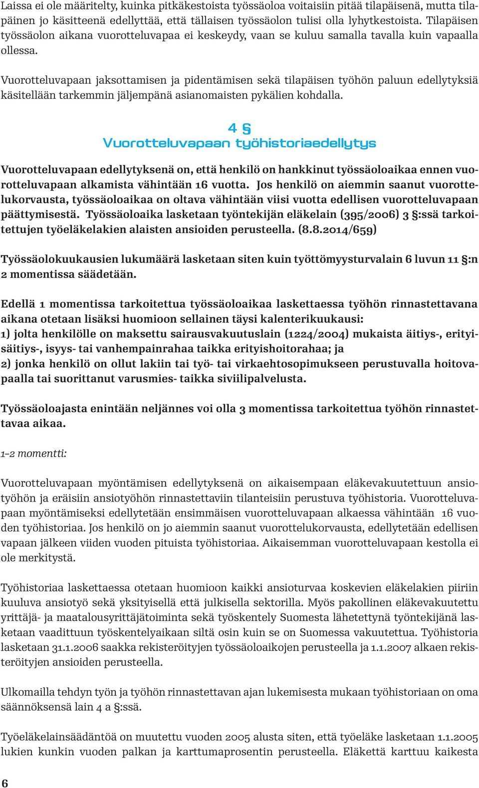 Vuorotteluvapaan jaksottamisen ja pidentämisen sekä tilapäisen työhön paluun edellytyksiä käsitellään tarkemmin jäljempänä asianomaisten pykälien kohdalla.