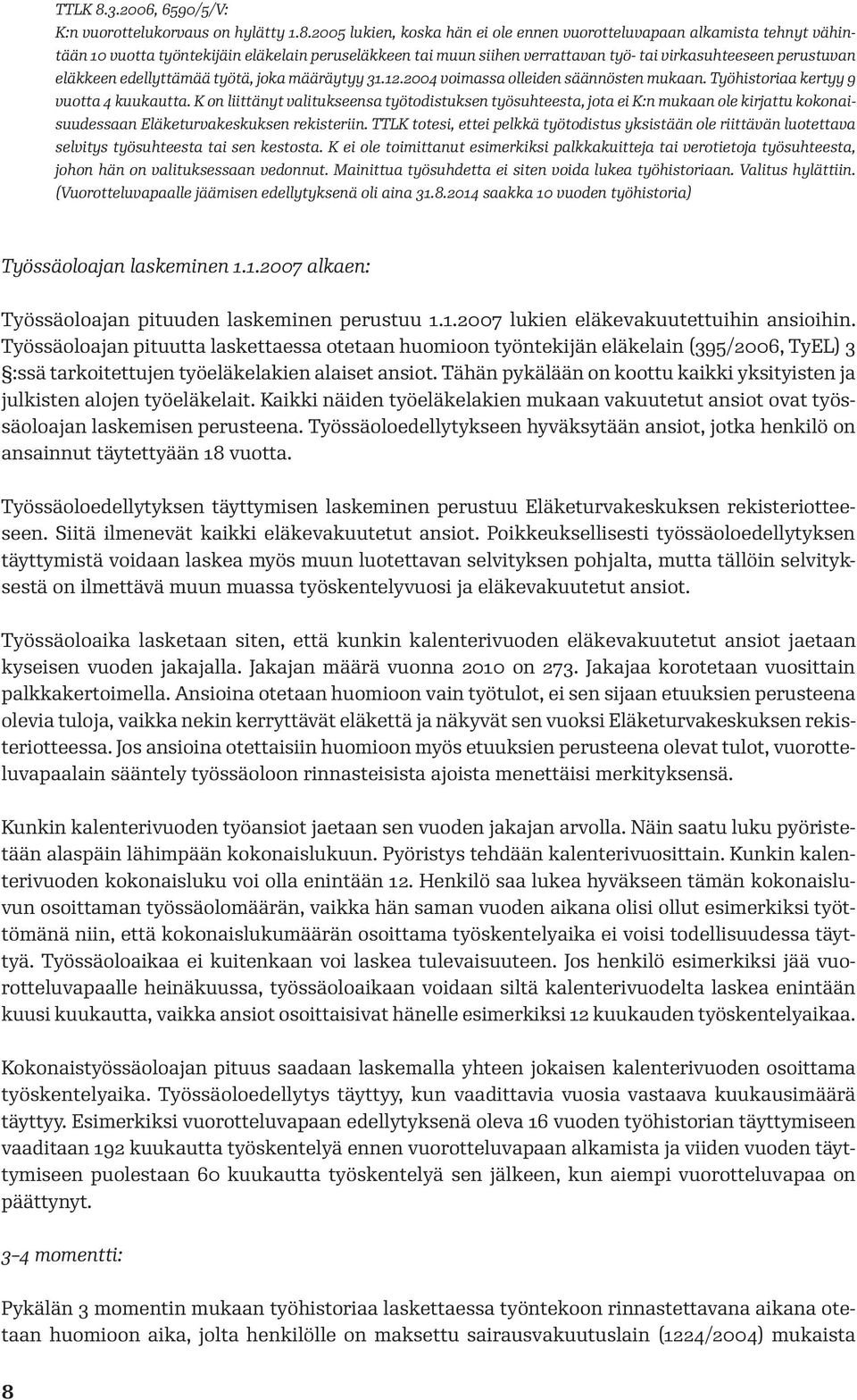 2005 lukien, koska hän ei ole ennen vuorotteluvapaan alkamista tehnyt vähintään 10 vuotta työntekijäin eläkelain peruseläkkeen tai muun siihen verrattavan työ- tai virkasuhteeseen perustuvan eläkkeen