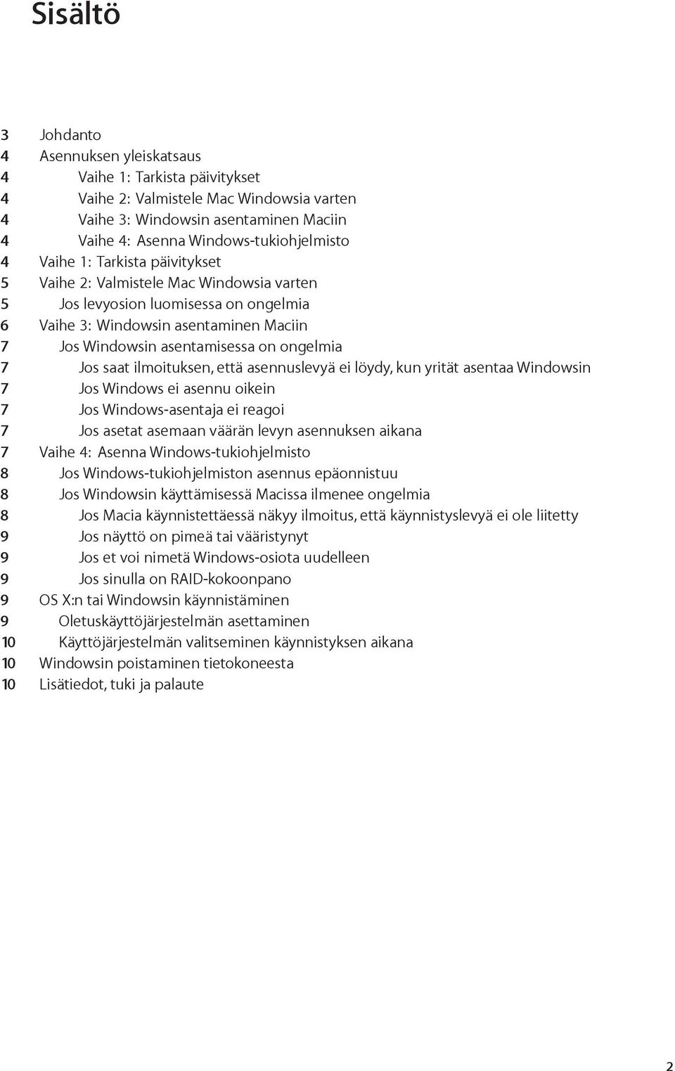 asentamisessa on ongelmia 7 Jos saat ilmoituksen, että asennuslevyä ei löydy, kun yrität asentaa Windowsin 7 Jos Windows ei asennu oikein 7 Jos Windows-asentaja ei reagoi 7 Jos asetat asemaan väärän