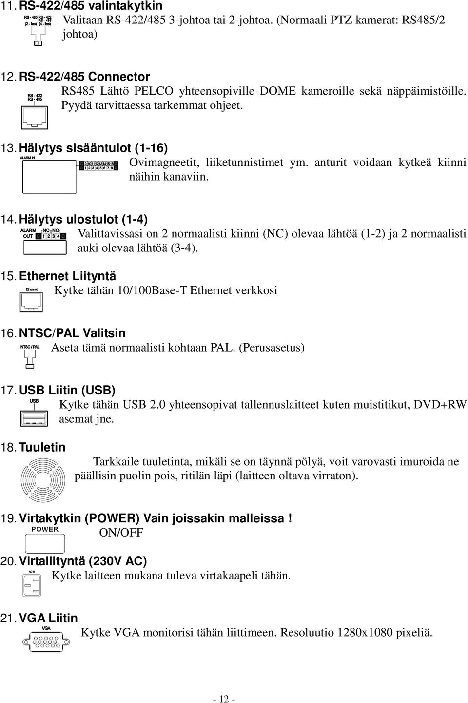 anturit voidaan kytkeä kiinni näihin kanaviin. 14. Hälytys ulostulot (1-4) Valittavissasi on 2 normaalisti kiinni (NC) olevaa lähtöä (1-2) ja 2 normaalisti auki olevaa lähtöä (3-4). 15.