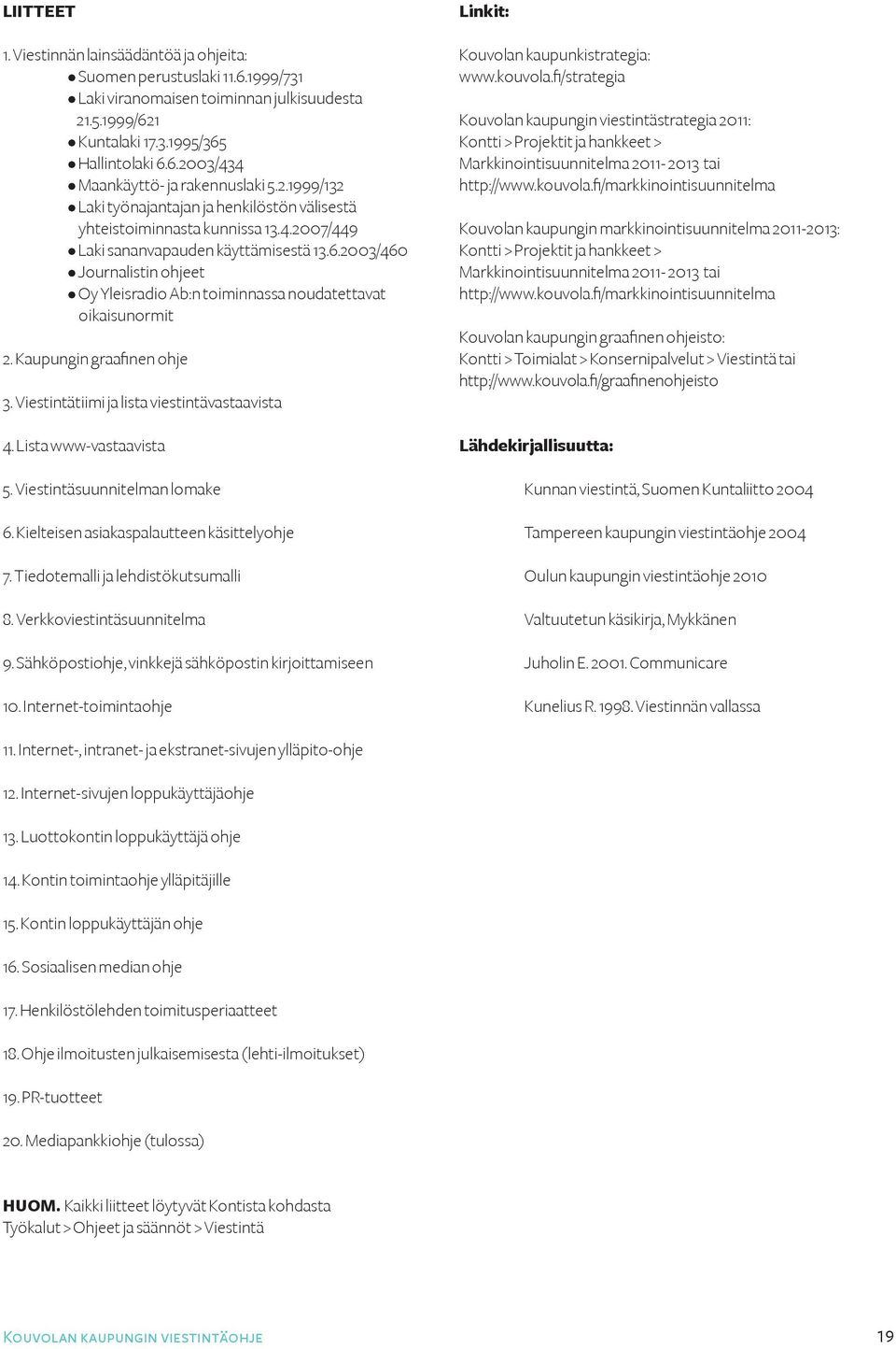 2003/460 Journalistin ohjeet Oy Yleisradio Ab:n toiminnassa noudatettavat oikaisunormit 2. Kaupungin graafinen ohje 3. Viestintätiimi ja lista viestintävastaavista 4. Lista www-vastaavista 5.