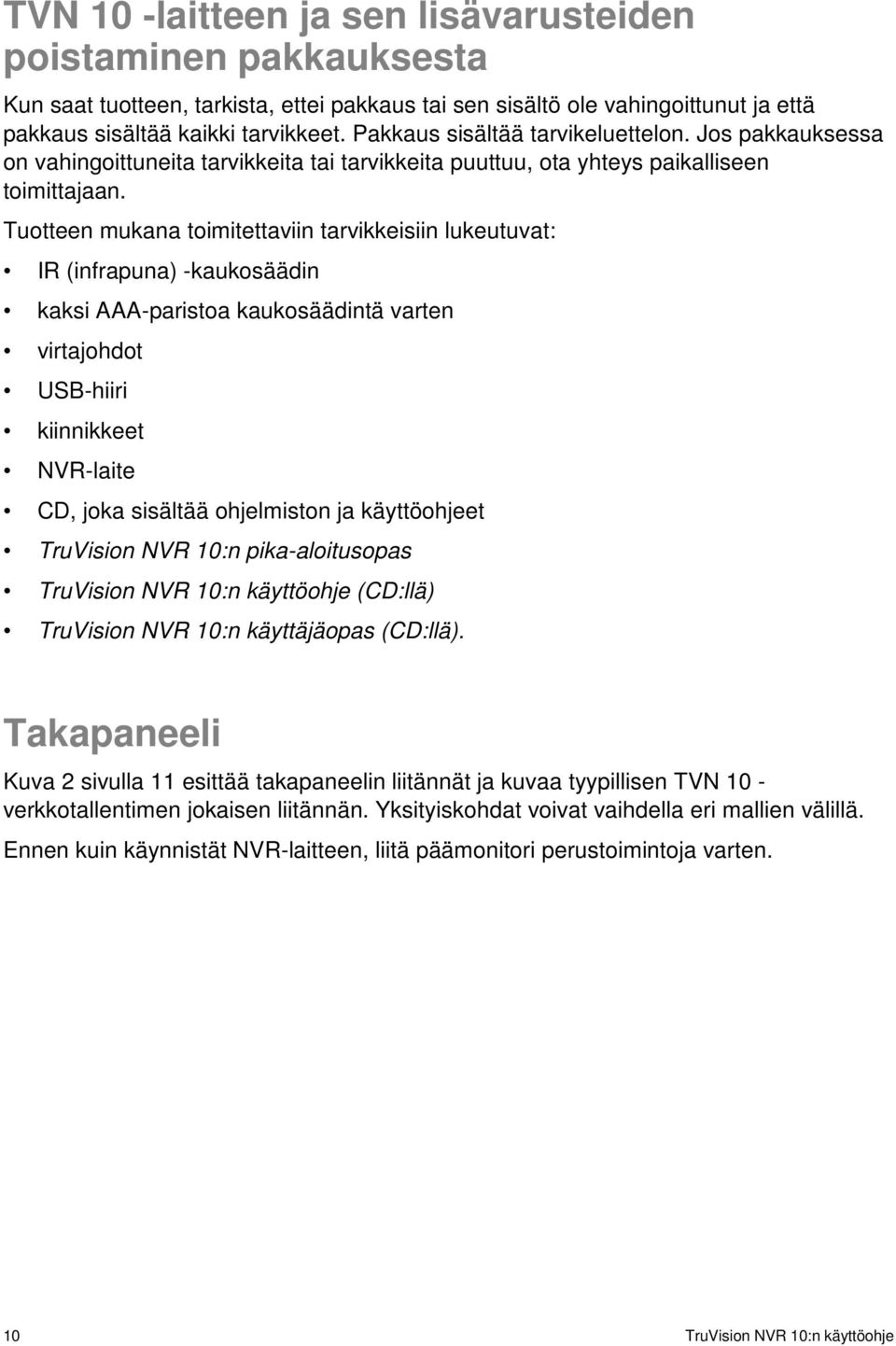 Tuotteen mukana toimitettaviin tarvikkeisiin lukeutuvat: IR (infrapuna) -kaukosäädin kaksi AAA-paristoa kaukosäädintä varten virtajohdot USB-hiiri kiinnikkeet NVR-laite CD, joka sisältää ohjelmiston