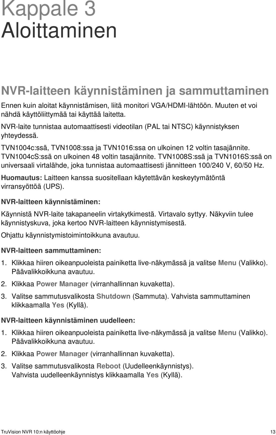 TVN1004cS:ssä on ulkoinen 48 voltin tasajännite. TVN1008S:ssä ja TVN1016S:ssä on universaali virtalähde, joka tunnistaa automaattisesti jännitteen 100/240 V, 60/50 Hz.