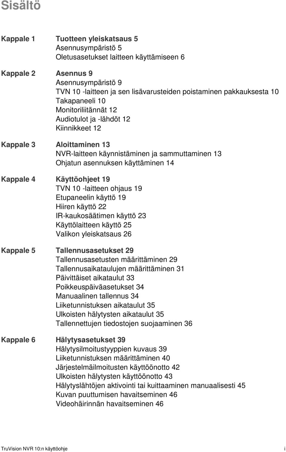 Kappale 4 Käyttöohjeet 19 TVN 10 -laitteen ohjaus 19 Etupaneelin käyttö 19 Hiiren käyttö 22 IR-kaukosäätimen käyttö 23 Käyttölaitteen käyttö 25 Valikon yleiskatsaus 26 Kappale 5 Tallennusasetukset 29