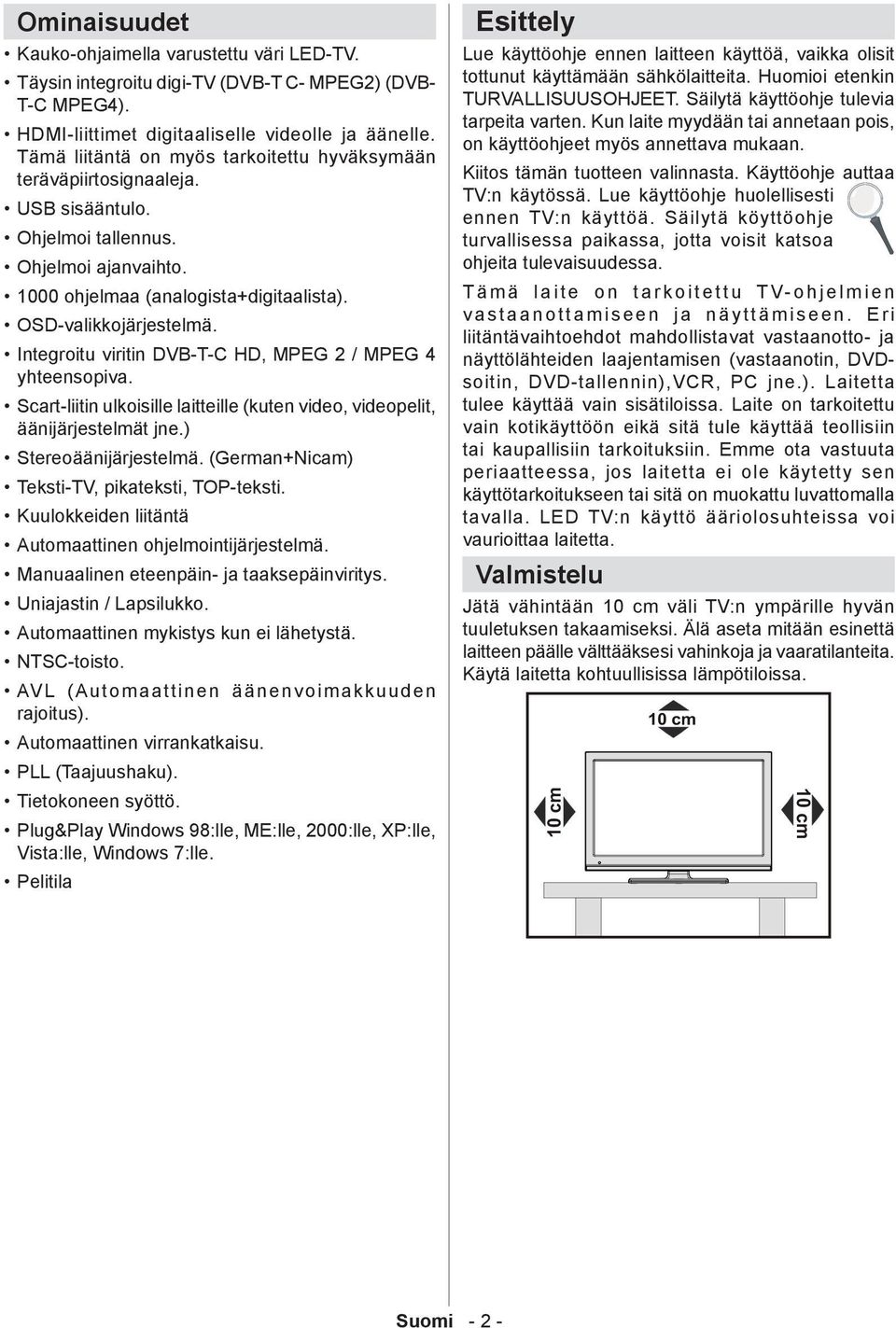 Integroitu viritin DVB-T-C HD, MPEG 2 / MPEG 4 yhteensopiva. Scart-liitin ulkoisille laitteille (kuten video, videopelit, äänijärjestelmät jne.) Stereoäänijärjestelmä.