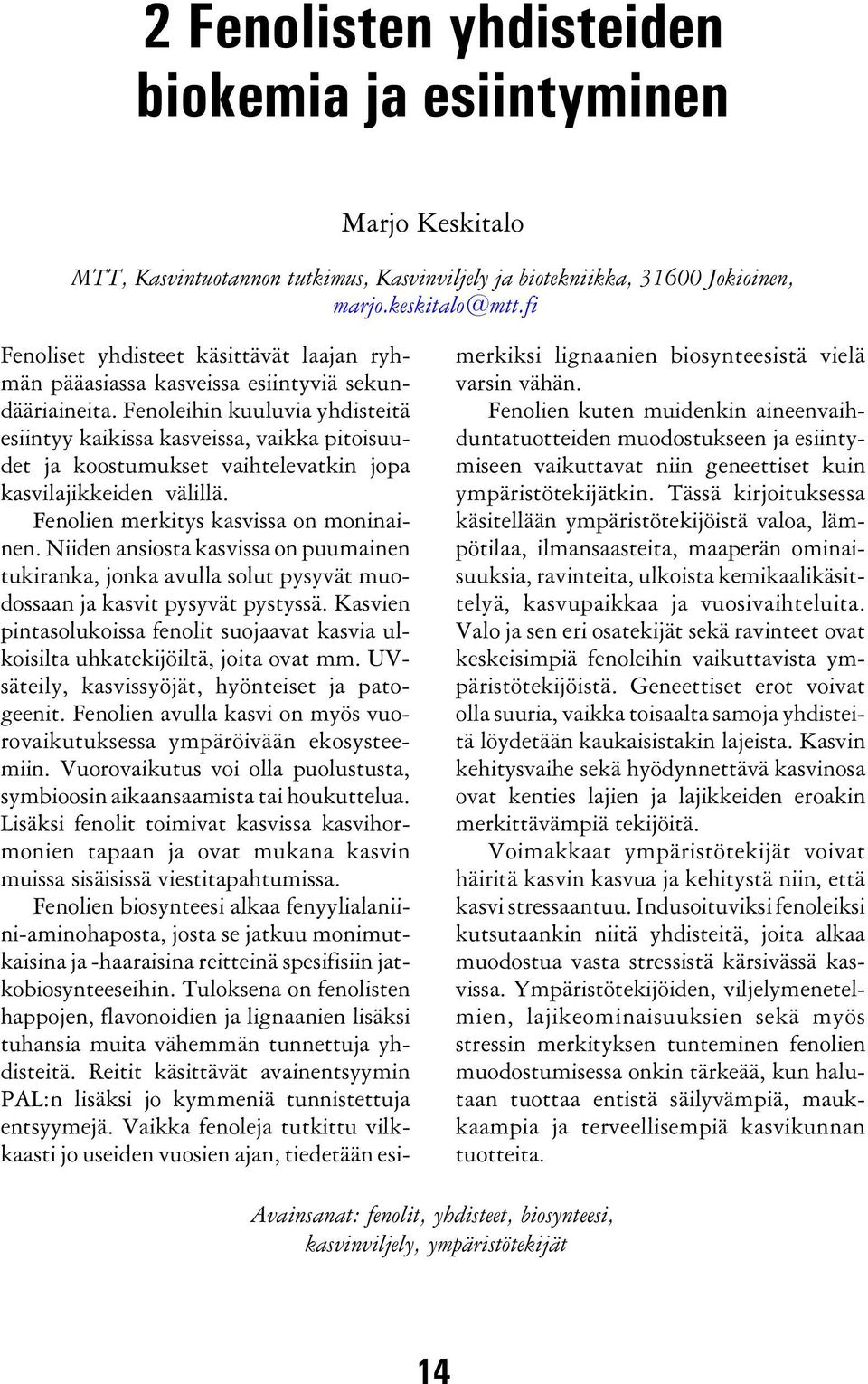 Fenoleihin kuuluvia yhdisteitä esiintyy kaikissa kasveissa, vaikka pitoisuudet ja koostumukset vaihtelevatkin jopa kasvilajikkeiden välillä. Fenolien merkitys kasvissa on moninainen.