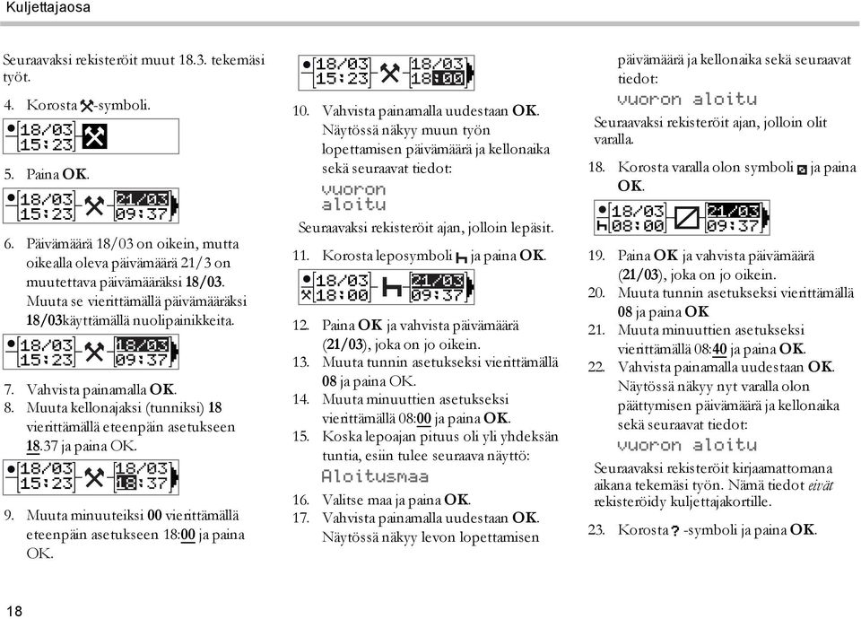 Vahvista painamalla OK. 8. Muuta kellonajaksi (tunniksi) 18 vierittämällä eteenpäin asetukseen 18.37 ja paina OK. 18/03 18/03 15:23 18:37 9.