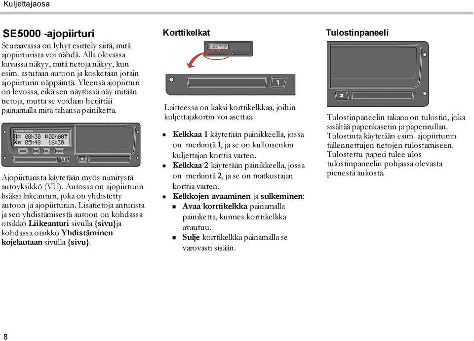 00h30 05h48 00h00 16:30 Ajopiirturista käytetään myös nimitystä autoyksikkö (VU). Autossa on ajopiirturin lisäksi liikeanturi, joka on yhdistetty autoon ja ajopiirturiin.