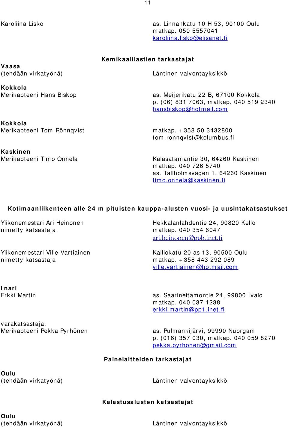 040 519 2340 hansbiskop@hotmail.com Kokkola Merikapteeni Tom Rönnqvist matkap. +358 50 3432800 tom.ronnqvist@kolumbus.fi Kaskinen Merikapteeni Timo Onnela Kalasatamantie 30, 64260 Kaskinen matkap.