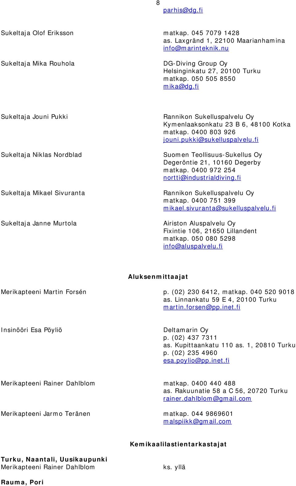 fi Suomen Teollisuus-Sukellus Oy Degeröntie 21, 10160 Degerby matkap. 0400 972 254 nortti@industrialdiving.fi matkap. 0400 751 399 mikael.sivuranta@sukelluspalvelu.