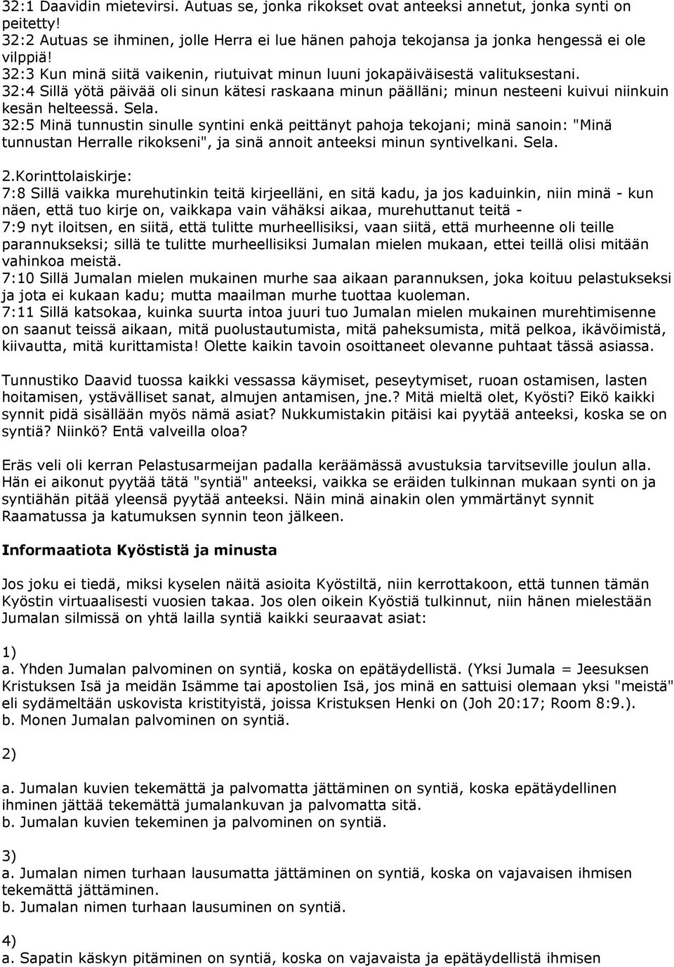 Sela. 32:5 Minä tunnustin sinulle syntini enkä peittänyt pahoja tekojani; minä sanoin: "Minä tunnustan Herralle rikokseni", ja sinä annoit anteeksi minun syntivelkani. Sela. 2.