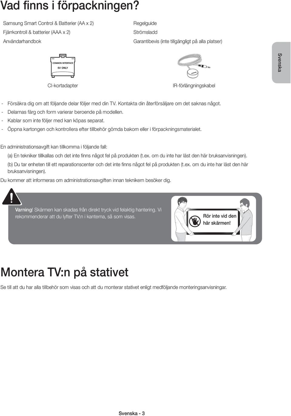 IR-förlängningskabel Försäkra dig om att följande delar följer med din TV. Kontakta din återförsäljare om det saknas något. Delarnas färg och form varierar beroende på modellen.