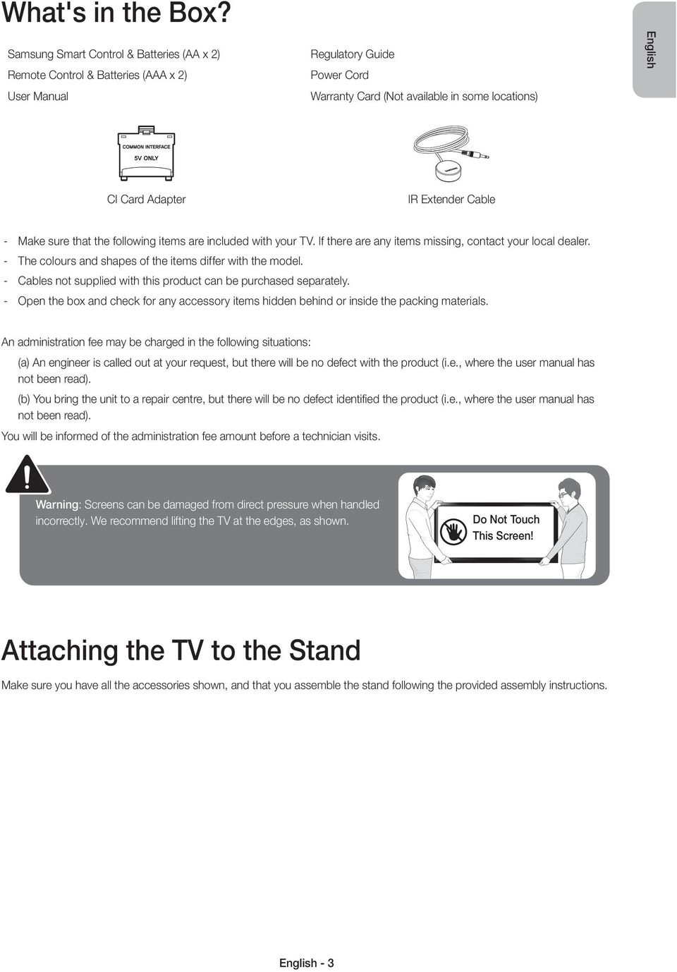 Extender Cable Make sure that the following items are included with your TV. If there are any items missing, contact your local dealer. The colours and shapes of the items differ with the model.