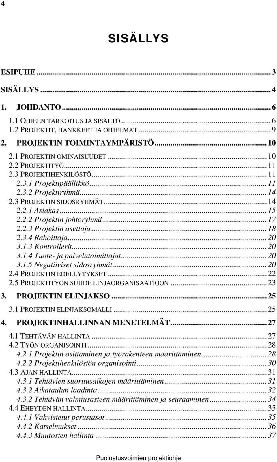 2.3 Projektin asettaja... 18 2.3.4 Rahoittaja... 20 3.1.3 Kontrollerit... 20 3.1.4 Tuote- ja palvelutoimittajat... 20 3.1.5 Negatiiviset sidosryhmät... 20 2.4 PROJEKTIN EDELLYTYKSET... 22 2.