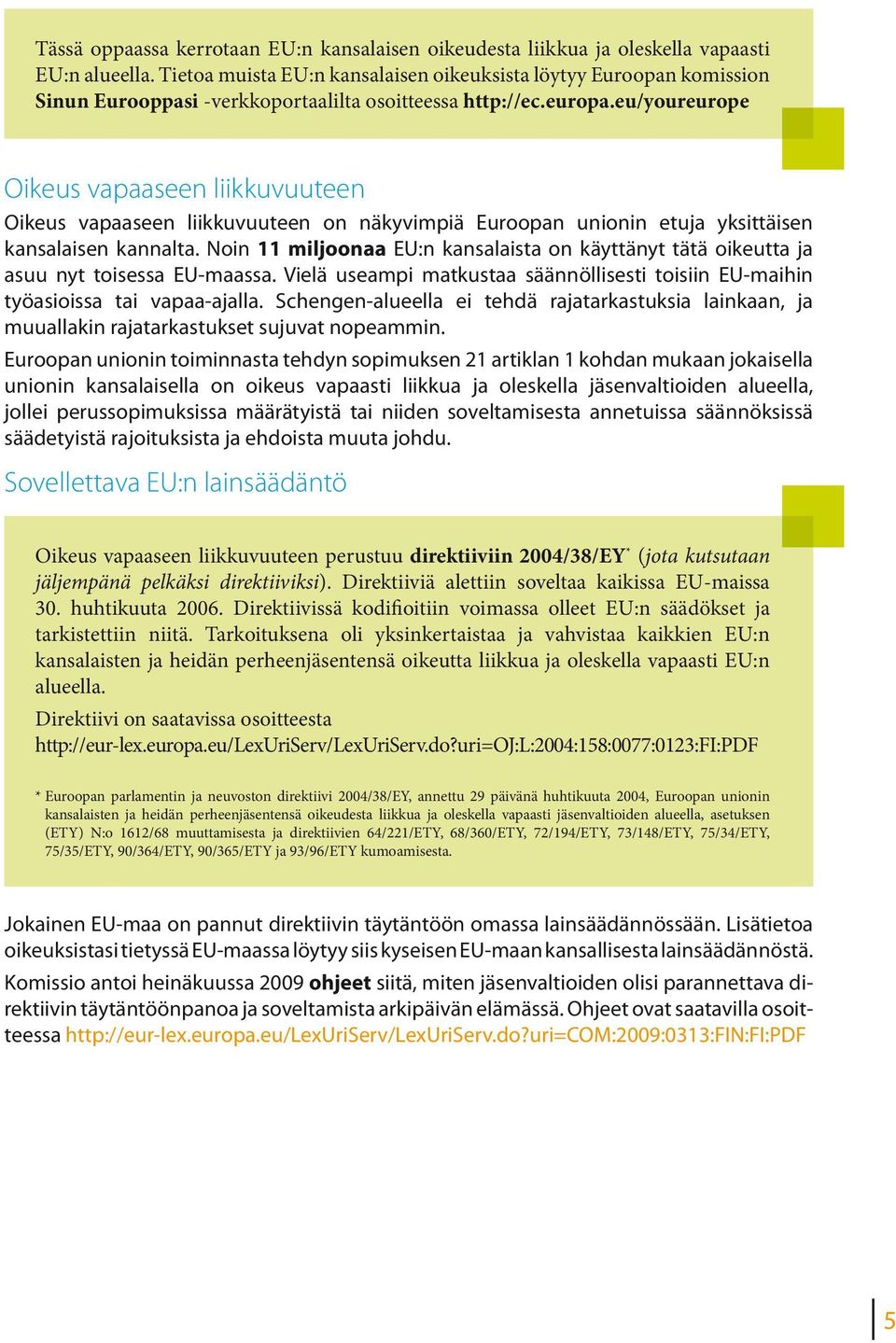 eu/youreurope Oikeus vapaaseen liikkuvuuteen Oikeus vapaaseen liikkuvuuteen on näkyvimpiä Euroopan unionin etuja yksittäisen kansalaisen kannalta.