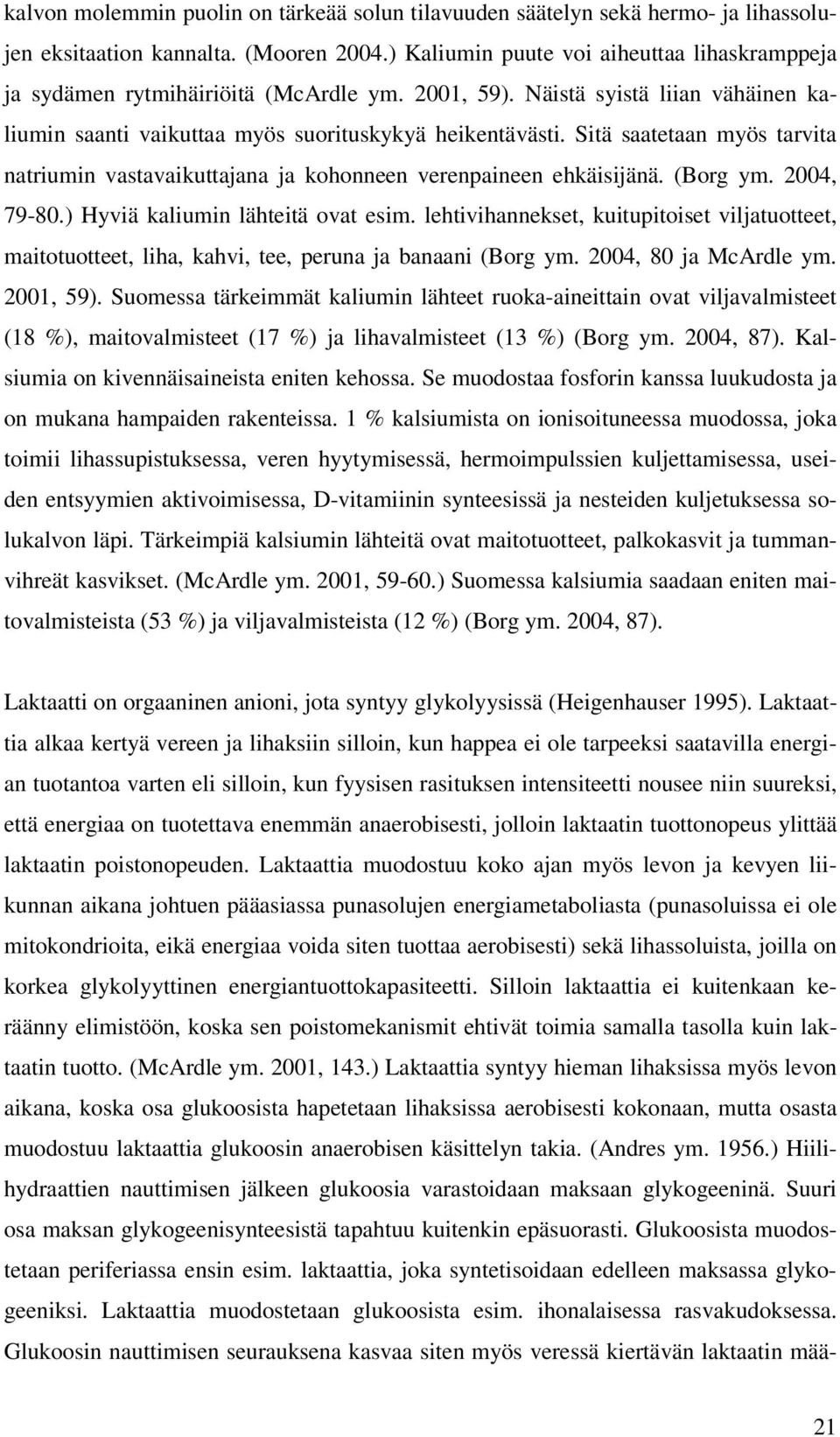 Sitä saatetaan myös tarvita natriumin vastavaikuttajana ja kohonneen verenpaineen ehkäisijänä. (Borg ym. 2004, 79-80.) Hyviä kaliumin lähteitä ovat esim.