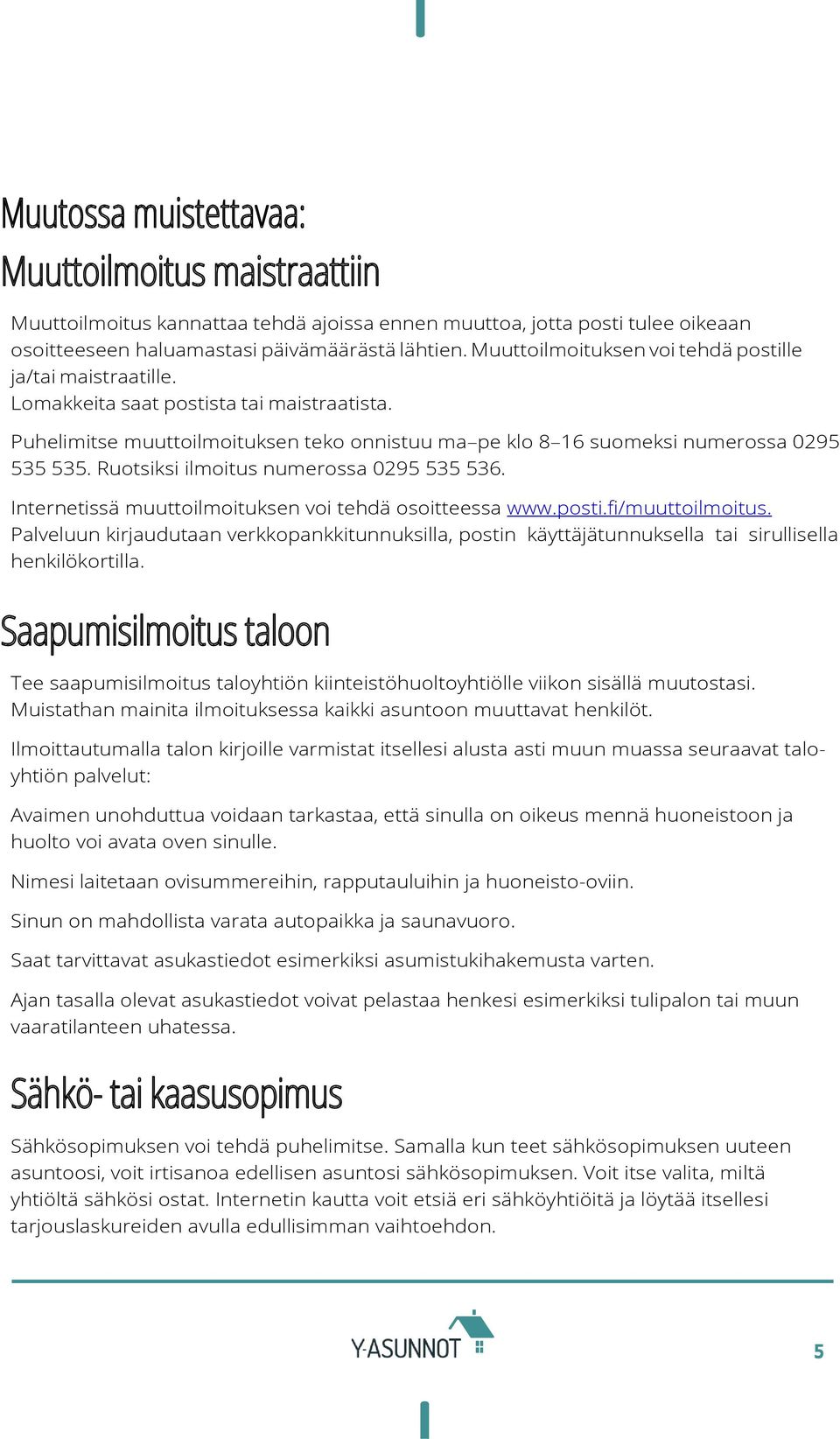 Ruotsiksi ilmoitus numerossa 0295 535 536. Internetissä muuttoilmoituksen voi tehdä osoitteessa www.posti.fi/muuttoilmoitus.