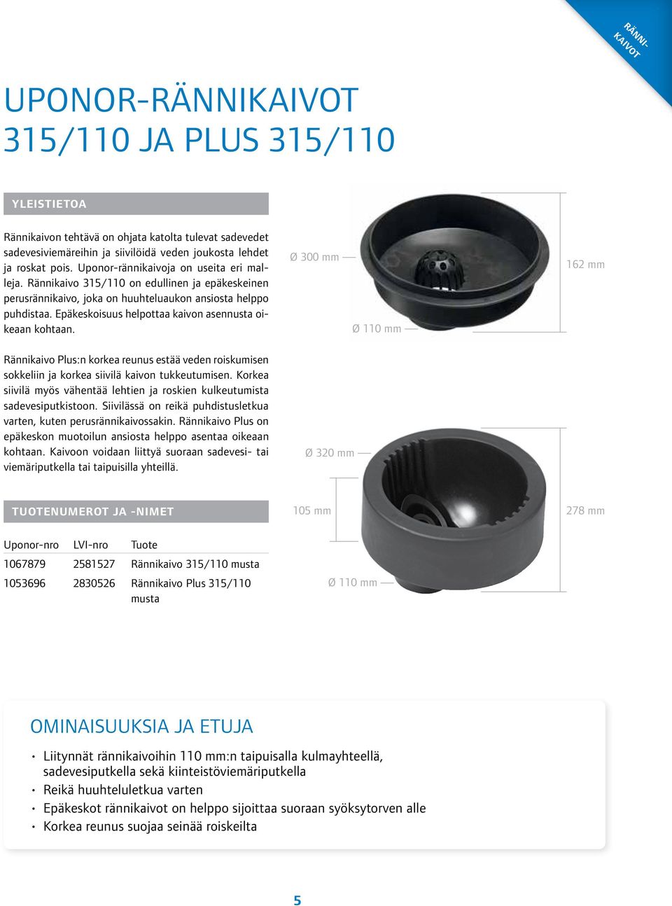 Epäkeskoisuus helpottaa kaivon asennusta oikeaan kohtaan. Ø 300 mm Ø 110 mm 162 mm Rännikaivo Plus:n korkea reunus estää veden roiskumisen sokkeliin ja korkea siivilä kaivon tukkeutumisen.