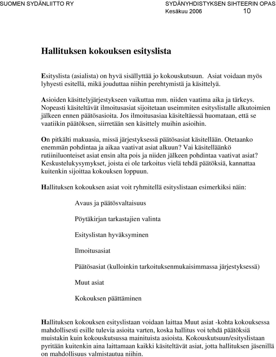 Jos ilmoitusasiaa käsiteltäessä huomataan, että se vaatiikin päätöksen, siirretään sen käsittely muihin asioihin. On pitkälti makuasia, missä järjestyksessä päätösasiat käsitellään.