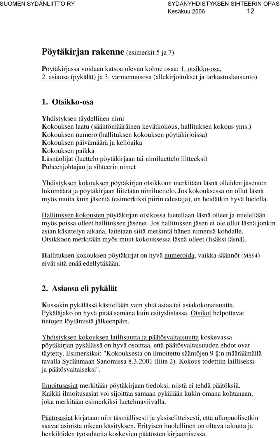 ) Kokouksen numero (hallituksen kokouksen pöytäkirjoissa) Kokouksen päivämäärä ja kelloaika Kokouksen paikka Läsnäolijat (luettelo pöytäkirjaan tai nimiluettelo liitteeksi) Puheenjohtajan ja