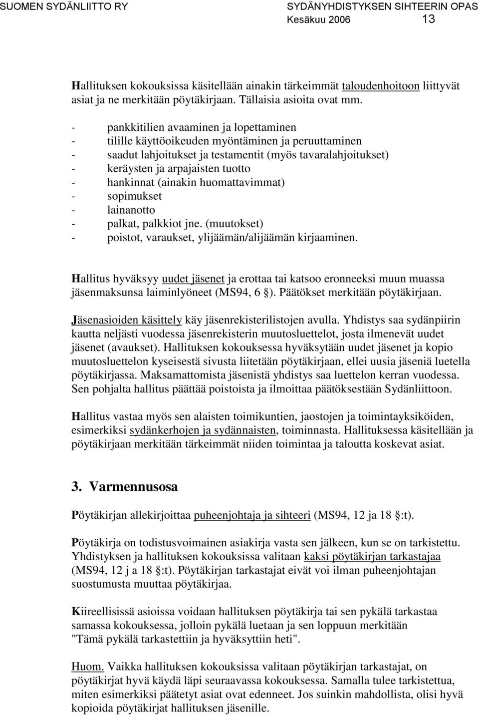 hankinnat (ainakin huomattavimmat) - sopimukset - lainanotto - palkat, palkkiot jne. (muutokset) - poistot, varaukset, ylijäämän/alijäämän kirjaaminen.