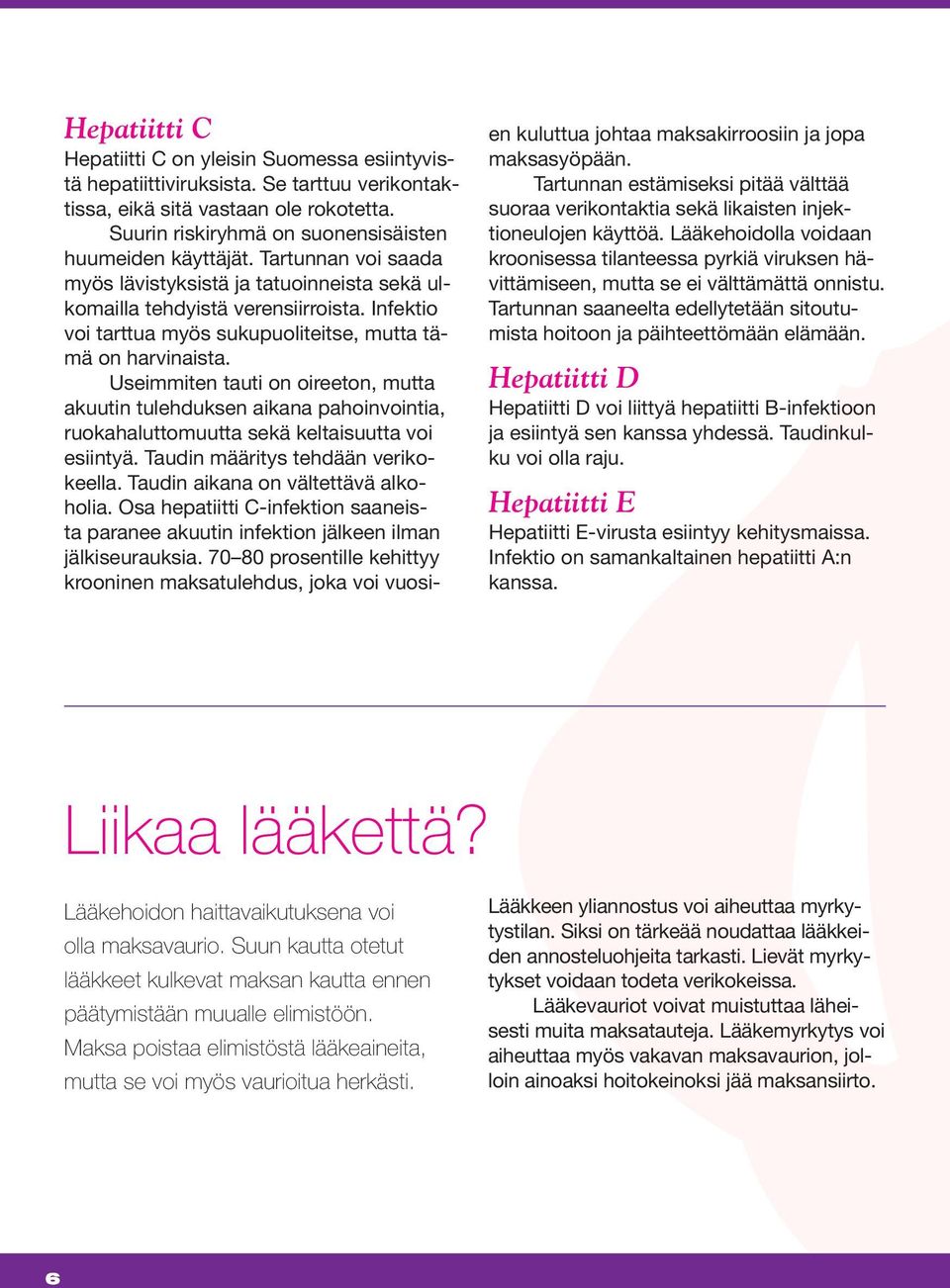 Useimmiten tauti on oireeton, mutta akuutin tulehduksen aikana pahoinvointia, ruokahaluttomuutta sekä keltaisuutta voi esiintyä. Taudin määritys tehdään verikokeella.