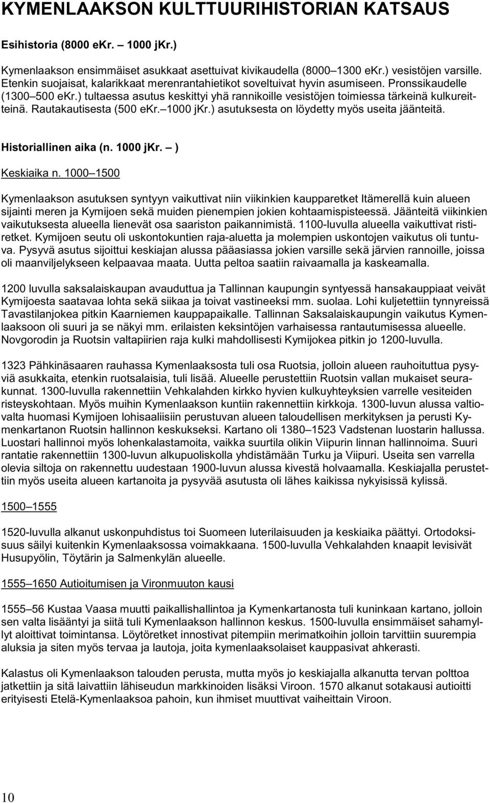 Rautakautisesta (500 ekr. 1000 jkr.) asutuksesta on löydetty myös useita jäänteitä. Historiallinen aika (n. 1000 jkr. ) Keskiaika n.