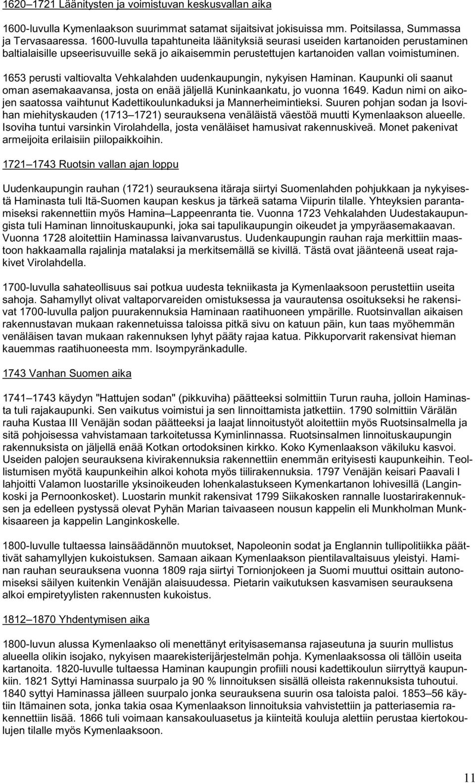 1653 perusti valtiovalta Vehkalahden uudenkaupungin, nykyisen Haminan. Kaupunki oli saanut oman asemakaavansa, josta on enää jäljellä Kuninkaankatu, jo vuonna 1649.