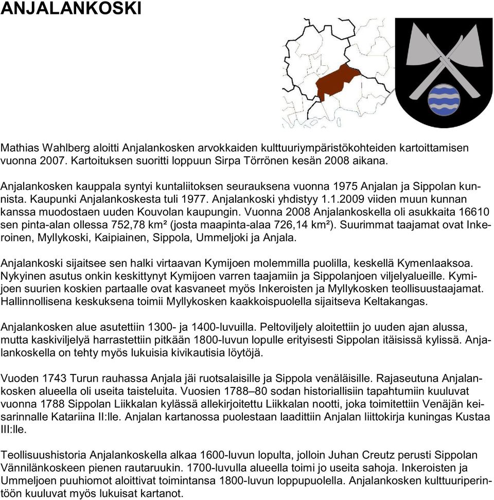 Vuonna 2008 Anjalankoskella oli asukkaita 16610 sen pinta-alan ollessa 752,78 km² (josta maapinta-alaa 726,14 km²).