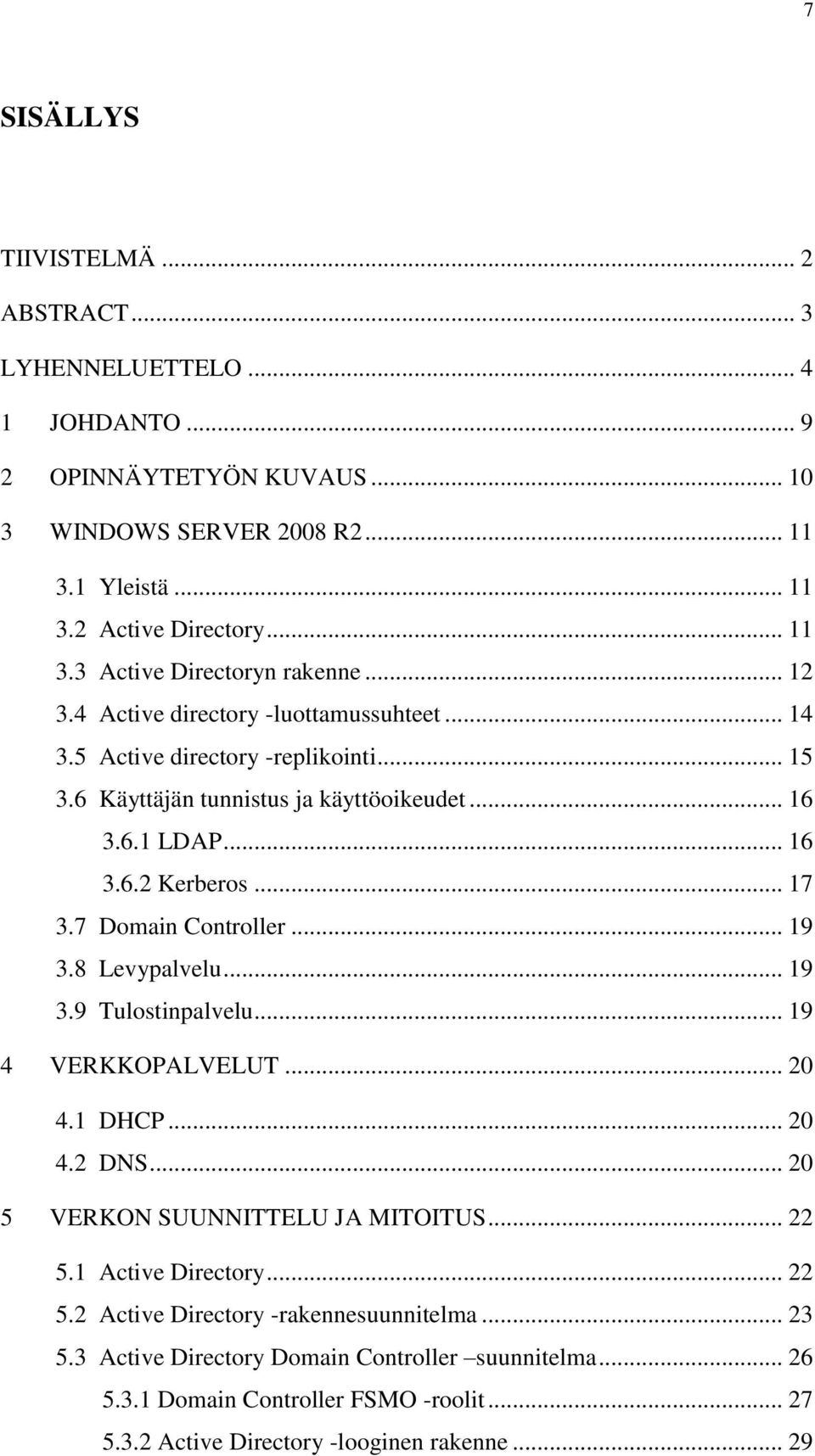 7 Domain Controller... 19 3.8 Levypalvelu... 19 3.9 Tulostinpalvelu... 19 4 VERKKOPALVELUT... 20 4.1 DHCP... 20 4.2 DNS... 20 5 VERKON SUUNNITTELU JA MITOITUS... 22 5.