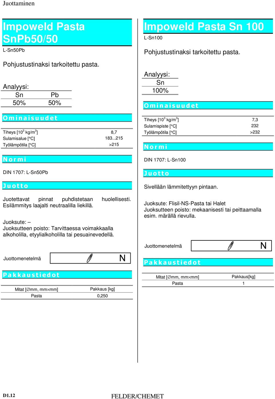 Juoksute: Juoksutteen poisto: Tarvittaessa voimakkaalla alkoholilla, etyylialkoholilla tai pesuainevedellä.