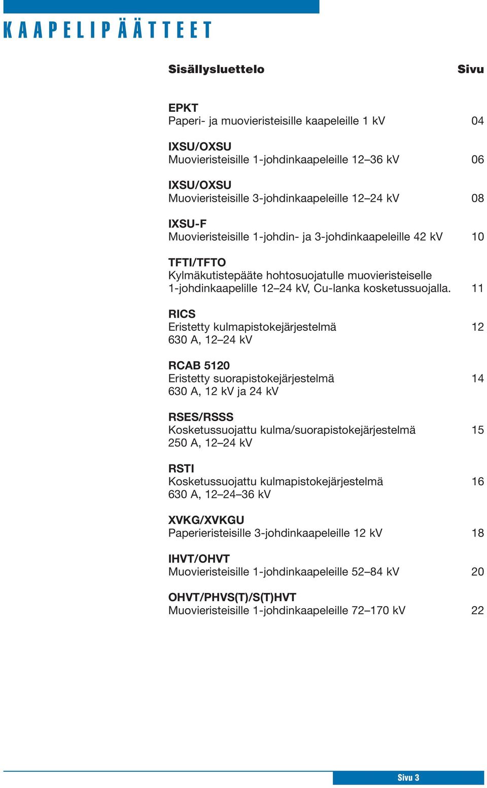 11 RICS Eristetty kulmapistokejärjestelmä 12 630 A, 12 24 kv RCAB 5120 Eristetty suorapistokejärjestelmä 14 630 A, 12 kv ja 24 kv RSES/RSSS Kosketussuojattu kulma/suorapistokejärjestelmä 15 250 A, 12