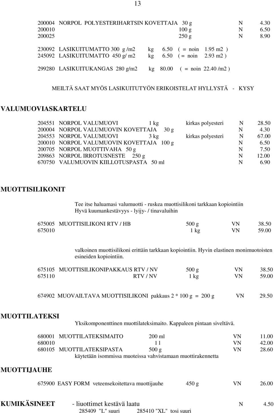 40 /m2 ) MEILTÄ SAAT MYÖS LASIKUITUTYÖN ERIKOISTELAT HYLLYSTÄ - KYSY VALUMUOVIASKARTELU 204551 NORPOL VALUMUOVI 1 kg kirkas polyesteri N 28.50 200004 NORPOL VALUMUOVIN KOVETTAJA 30 g N 4.