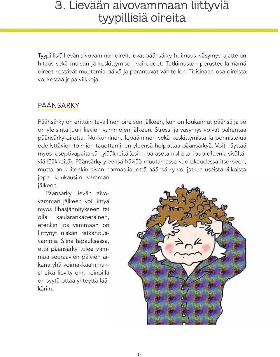 PÄÄNSÄRKY Päänsärky on erittäin tavallinen oire sen jälkeen, kun on loukannut päänsä ja se on yleisintä juuri lievien vammojen jälkeen. Stressi ja väsymys voivat pahentaa päänsärky-oiretta.