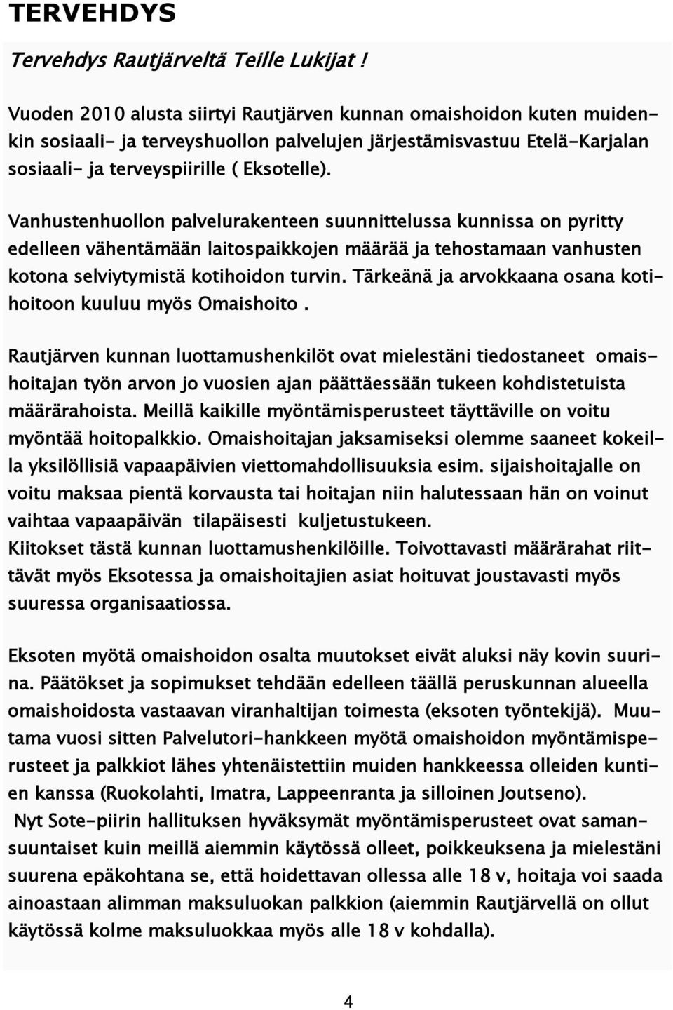 Vanhustenhuollon palvelurakenteen suunnittelussa kunnissa on pyritty edelleen vähentämään laitospaikkojen määrää ja tehostamaan vanhusten kotona selviytymistä kotihoidon turvin.